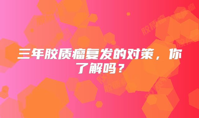 三年胶质瘤复发的对策，你了解吗？