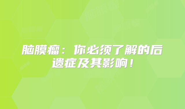 脑膜瘤：你必须了解的后遗症及其影响！