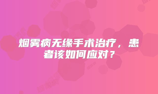 烟雾病无缘手术治疗，患者该如何应对？
