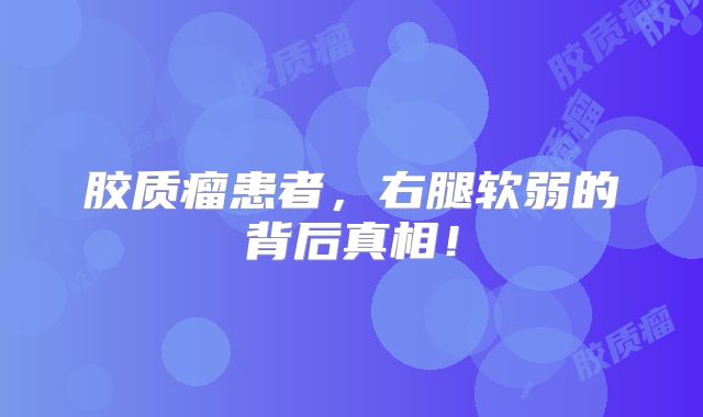 胶质瘤患者，右腿软弱的背后真相！