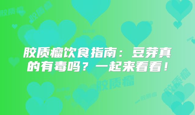 胶质瘤饮食指南：豆芽真的有毒吗？一起来看看！