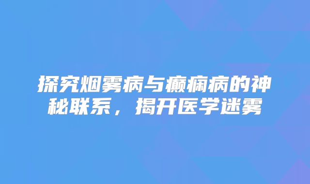 探究烟雾病与癫痫病的神秘联系，揭开医学迷雾