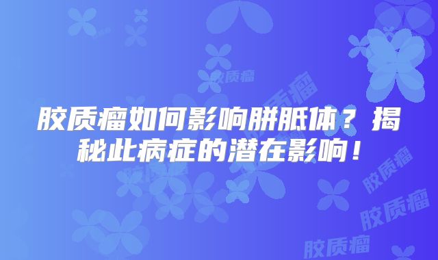 胶质瘤如何影响胼胝体？揭秘此病症的潜在影响！