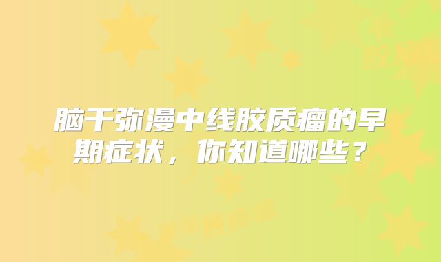 脑干弥漫中线胶质瘤的早期症状，你知道哪些？