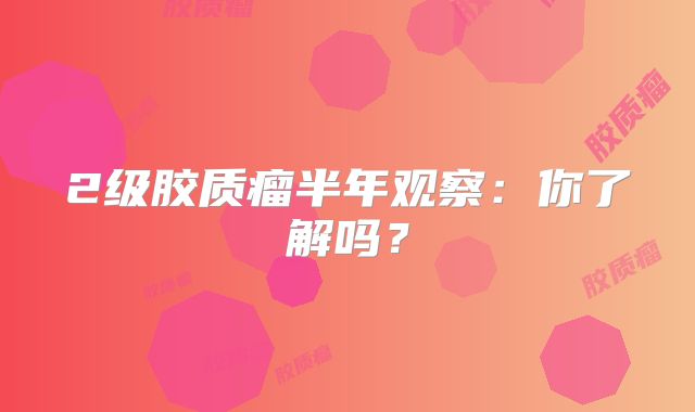 2级胶质瘤半年观察：你了解吗？