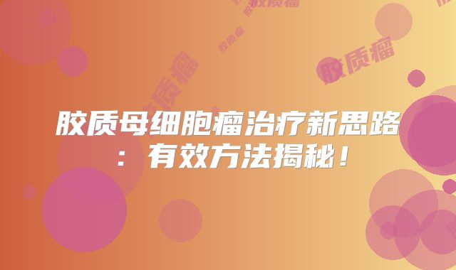 胶质母细胞瘤治疗新思路：有效方法揭秘！