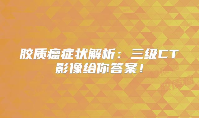 胶质瘤症状解析：三级CT影像给你答案！