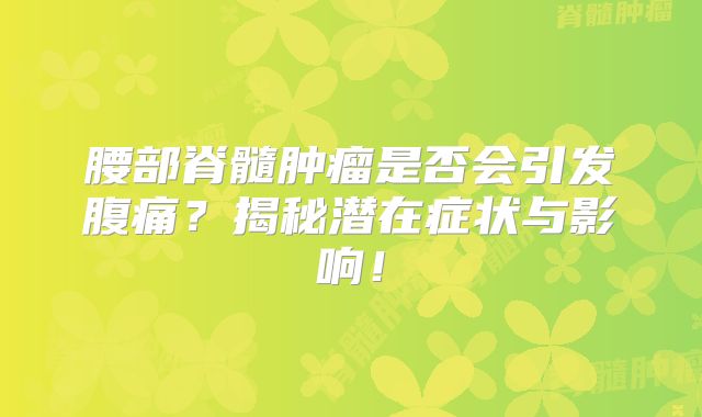 腰部脊髓肿瘤是否会引发腹痛？揭秘潜在症状与影响！