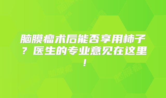脑膜瘤术后能否享用柿子？医生的专业意见在这里！