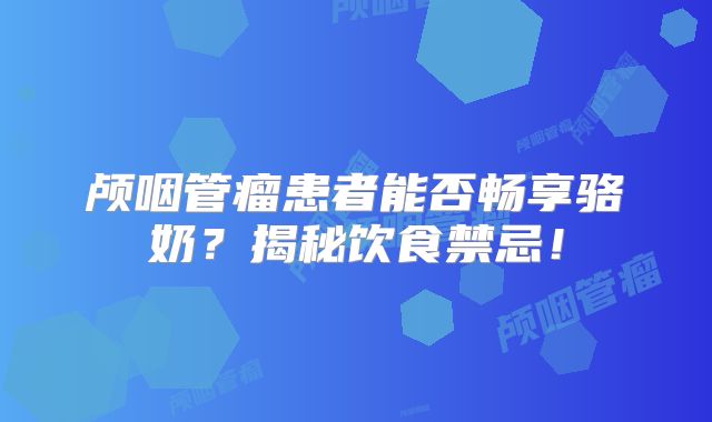 颅咽管瘤患者能否畅享骆奶？揭秘饮食禁忌！