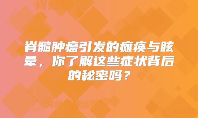 脊髓肿瘤引发的瘫痪与眩晕，你了解这些症状背后的秘密吗？