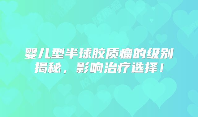 婴儿型半球胶质瘤的级别揭秘，影响治疗选择！