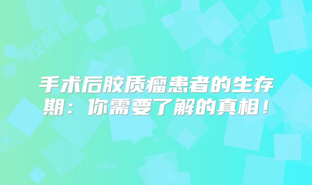 手术后胶质瘤患者的生存期：你需要了解的真相！