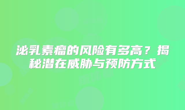 泌乳素瘤的风险有多高？揭秘潜在威胁与预防方式
