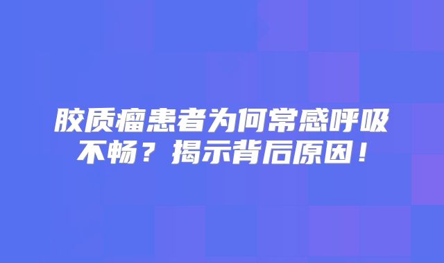 胶质瘤患者为何常感呼吸不畅？揭示背后原因！