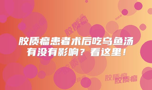 胶质瘤患者术后吃乌鱼汤有没有影响？看这里！