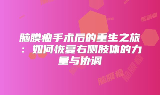 脑膜瘤手术后的重生之旅：如何恢复右侧肢体的力量与协调