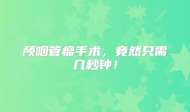 颅咽管瘤手术，竟然只需几秒钟！