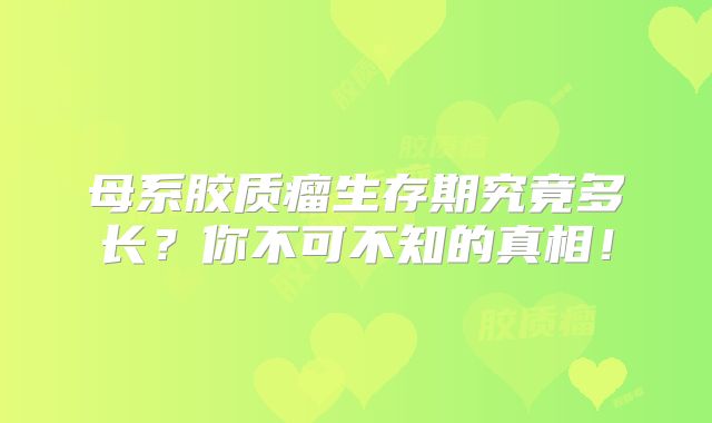母系胶质瘤生存期究竟多长？你不可不知的真相！