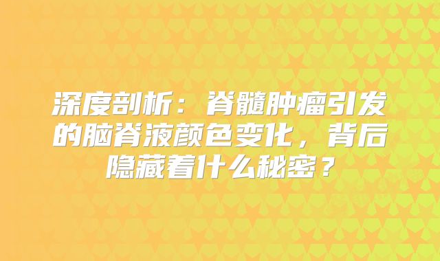 深度剖析：脊髓肿瘤引发的脑脊液颜色变化，背后隐藏着什么秘密？
