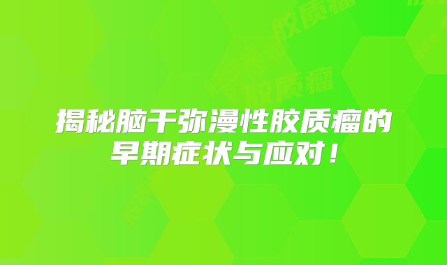 揭秘脑干弥漫性胶质瘤的早期症状与应对！