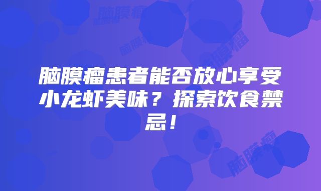 脑膜瘤患者能否放心享受小龙虾美味？探索饮食禁忌！