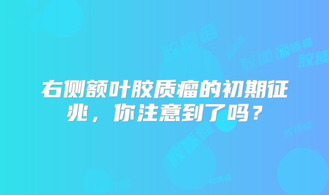 右侧额叶胶质瘤的初期征兆，你注意到了吗？