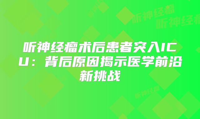 听神经瘤术后患者突入ICU：背后原因揭示医学前沿新挑战