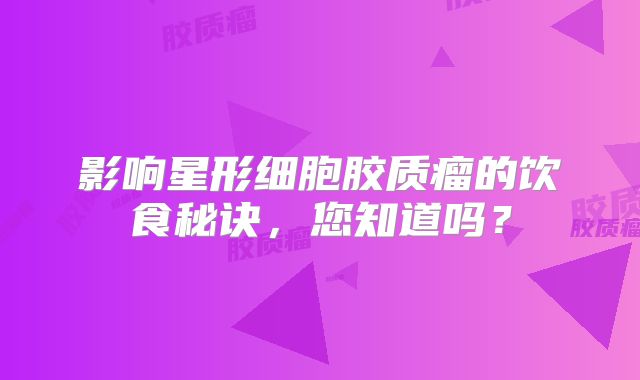 影响星形细胞胶质瘤的饮食秘诀，您知道吗？