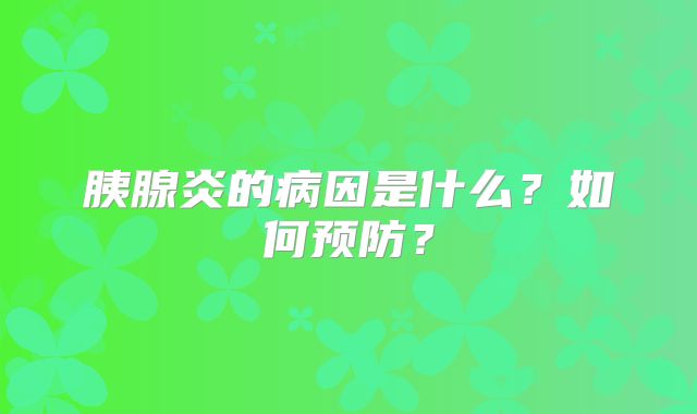 胰腺炎的病因是什么？如何预防？