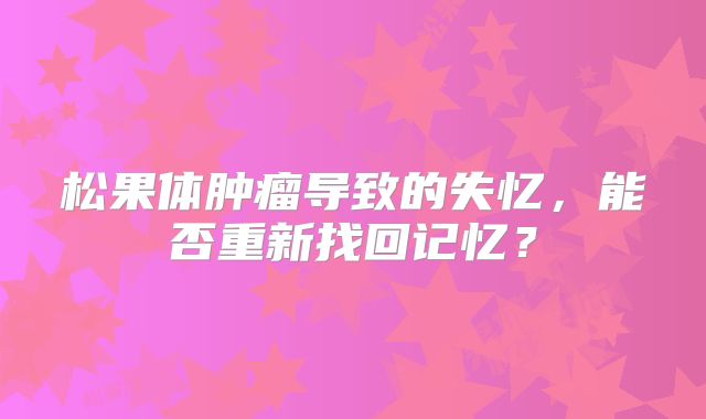 松果体肿瘤导致的失忆，能否重新找回记忆？