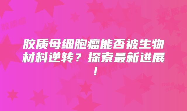 胶质母细胞瘤能否被生物材料逆转？探索最新进展！