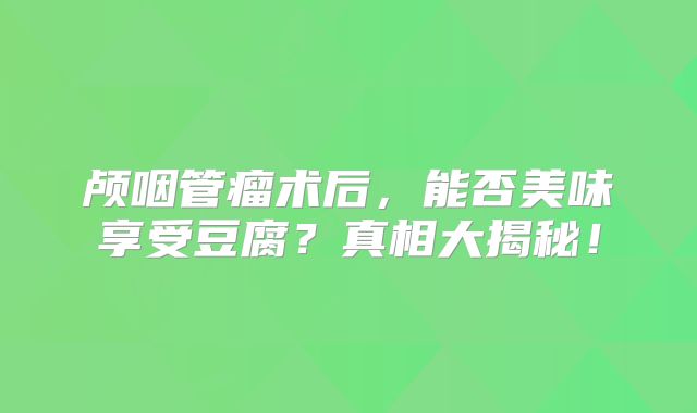 颅咽管瘤术后，能否美味享受豆腐？真相大揭秘！