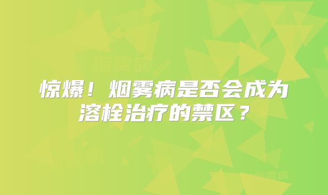 惊爆！烟雾病是否会成为溶栓治疗的禁区？