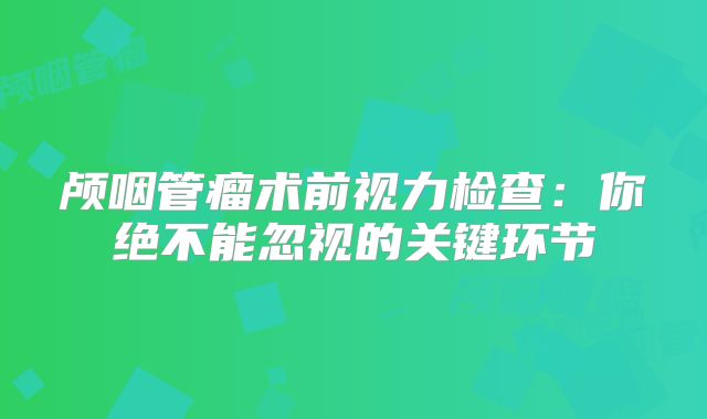 颅咽管瘤术前视力检查：你绝不能忽视的关键环节
