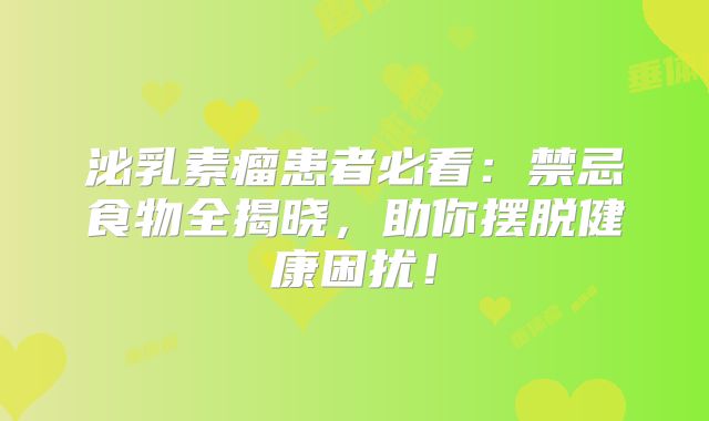 泌乳素瘤患者必看：禁忌食物全揭晓，助你摆脱健康困扰！