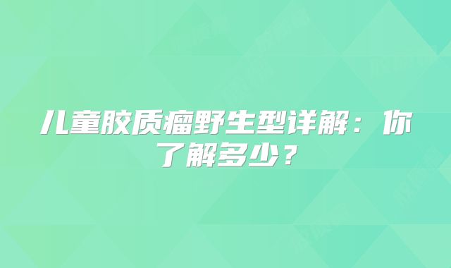 儿童胶质瘤野生型详解：你了解多少？
