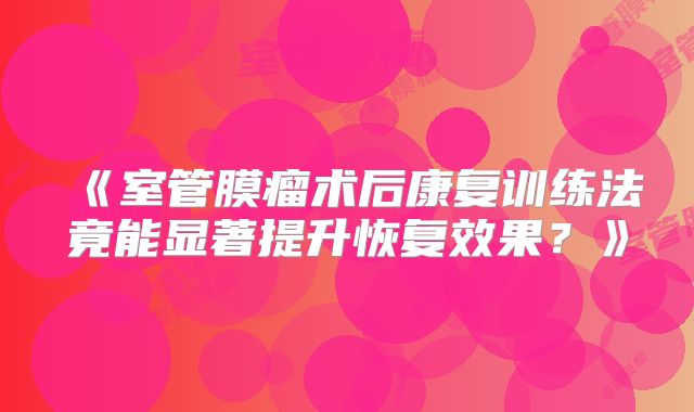 《室管膜瘤术后康复训练法竟能显著提升恢复效果？》