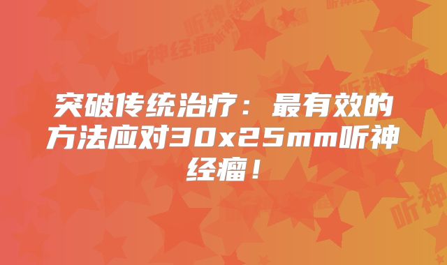 突破传统治疗：最有效的方法应对30x25mm听神经瘤！