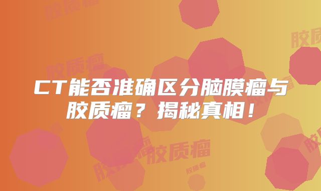 CT能否准确区分脑膜瘤与胶质瘤？揭秘真相！