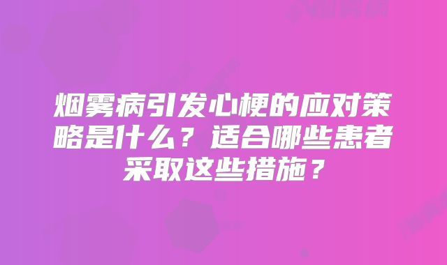 烟雾病引发心梗的应对策略是什么？适合哪些患者采取这些措施？