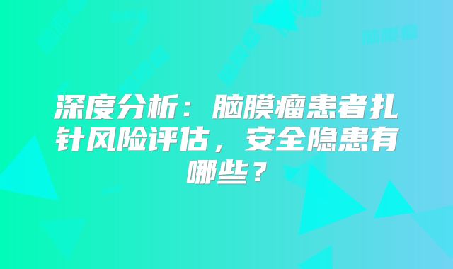 深度分析：脑膜瘤患者扎针风险评估，安全隐患有哪些？