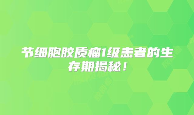 节细胞胶质瘤1级患者的生存期揭秘！
