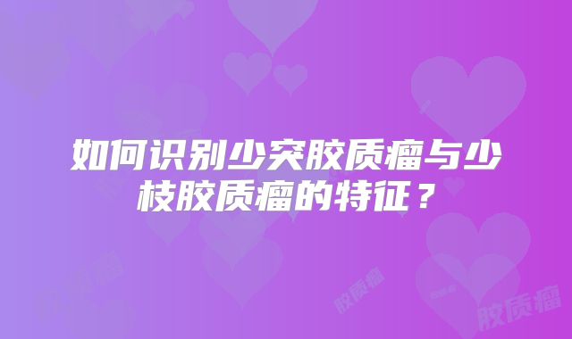 如何识别少突胶质瘤与少枝胶质瘤的特征？