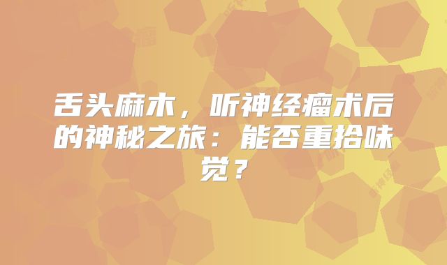 舌头麻木，听神经瘤术后的神秘之旅：能否重拾味觉？