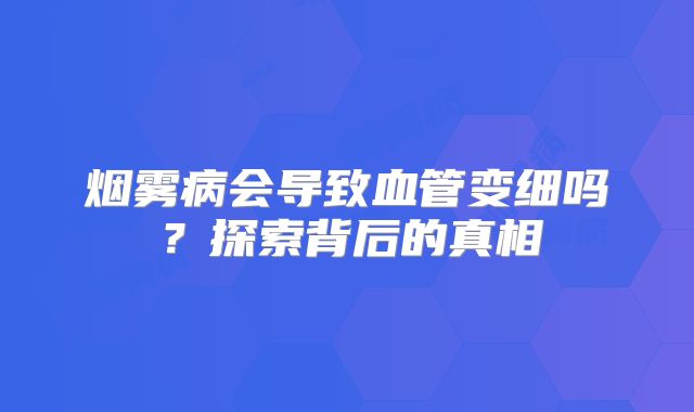 烟雾病会导致血管变细吗？探索背后的真相