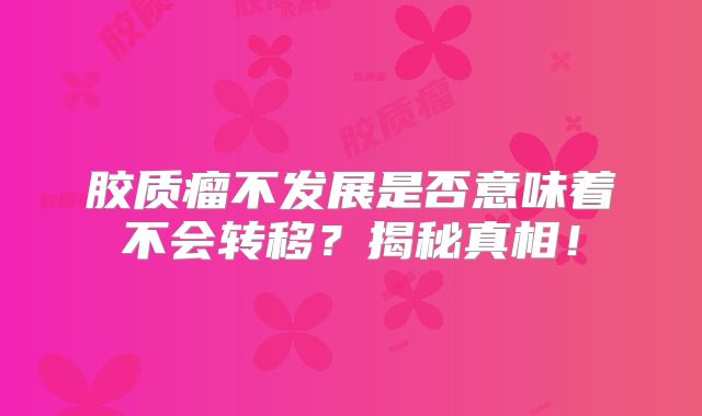 胶质瘤不发展是否意味着不会转移？揭秘真相！