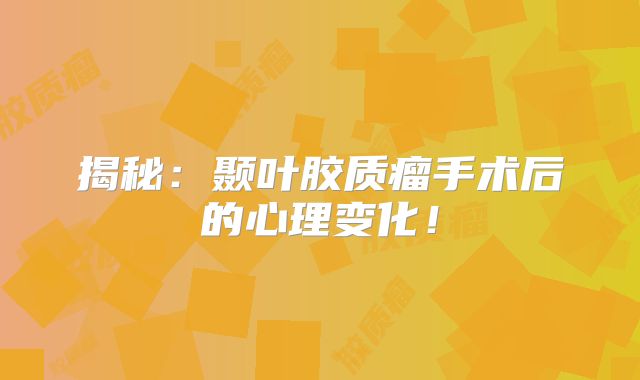 揭秘：颞叶胶质瘤手术后的心理变化！