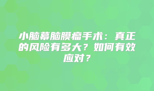 小脑幕脑膜瘤手术：真正的风险有多大？如何有效应对？