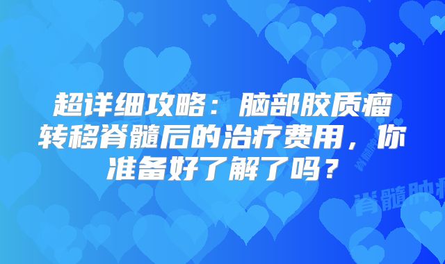 超详细攻略：脑部胶质瘤转移脊髓后的治疗费用，你准备好了解了吗？
